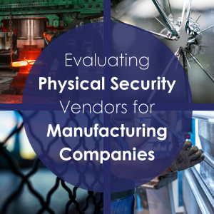 Evaluating Physical Security Vendors for Manufacturing Companies: Key Criteria