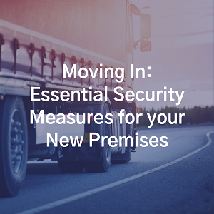 Moving In: Essential Security Measures for your New Premises