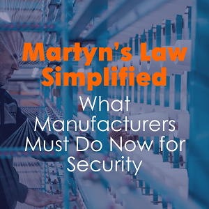 Martyn's Law Simplified. What Manufacturers Must Do Now for Security