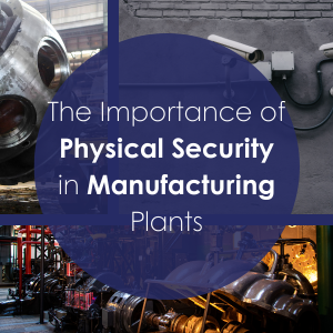 The Importance of Physical Security in Manufacturing Plants