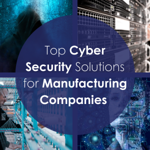 Top Cyber Security Solutions for Manufacturing Companies: A Comprehensive Review